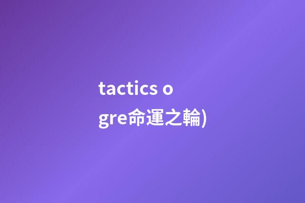 tactics ogre命運之輪(史上最佳的RPG游戲TOP100(五))-第1張-觀點-玄機派
